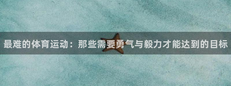 J9官方正版app娱乐40996：最难的体育运动：那些需要勇
