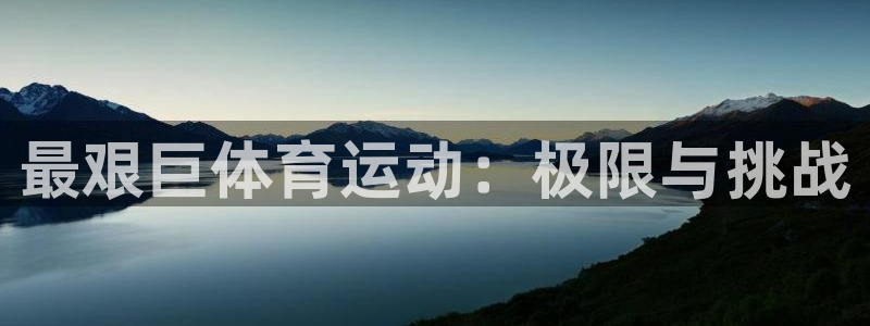 J9官网下载平台注册要钱吗安全吗：最艰巨体育运动：极限与挑战
