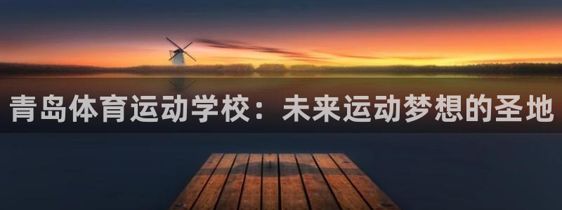 J9官网下载招商电话号码查询是多少：青岛体育运动学校：未来运