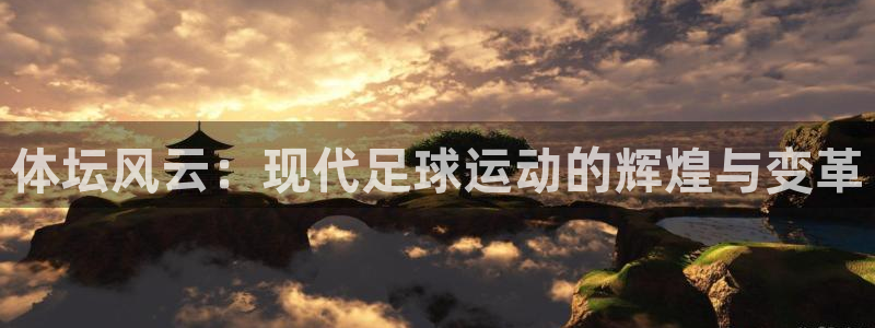 J9官方正版app科技：体坛风云：现代足球运动的辉煌与变革