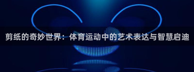 J9官网下载平台APP：剪纸的奇妙世界：体育运动中的