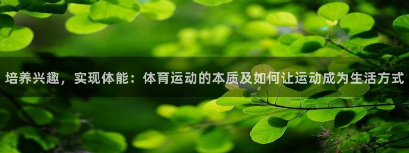 J9官网下载开户：培养兴趣，实现体能：体育运动的本质