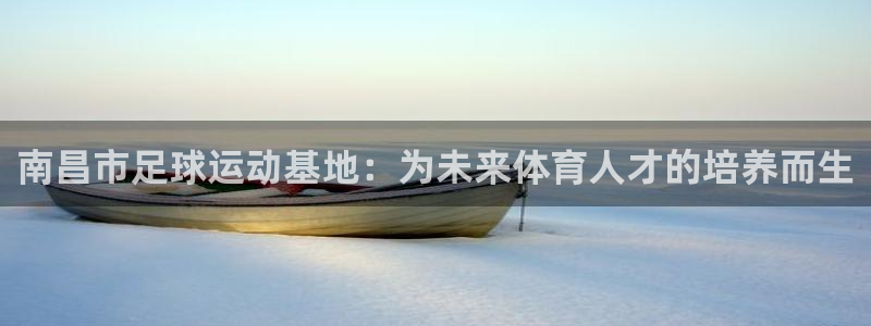 J9官网下载：南昌市足球运动基地：为未来体育人才的培