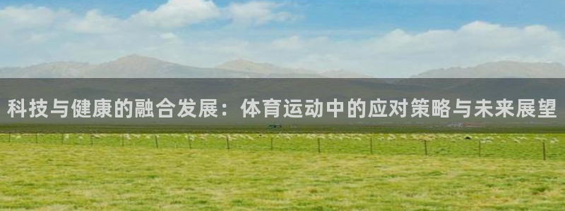 J9官网下载平台是正规平台吗安全吗：科技与健康的融合