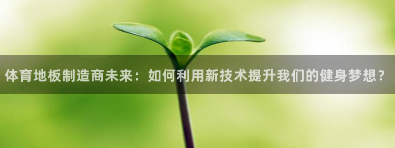 J9官方正版app集团官网首页网址：体育地板制造商未来：如何