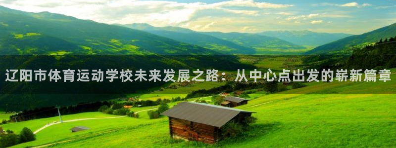J9官网下载招商电话是多少号码：辽阳市体育运动学校未来发展之