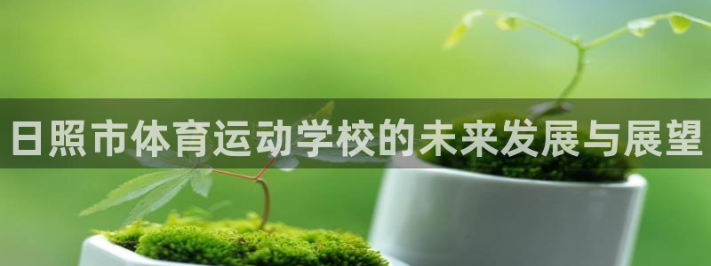 J9官网下载开户：日照市体育运动学校的未来发展与展望