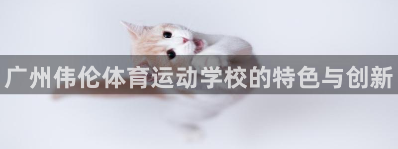J9官网下载：广州伟伦体育运动学校的特色与创新