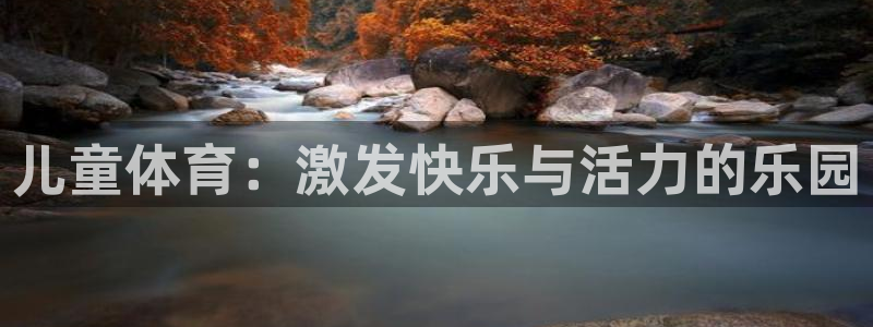 九游资讯：儿童体育：激发快乐与活力的